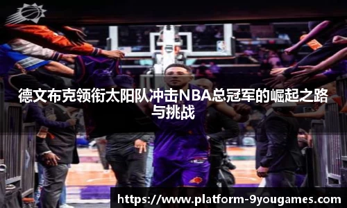 德文布克领衔太阳队冲击NBA总冠军的崛起之路与挑战